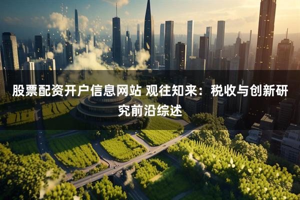 股票配资开户信息网站 观往知来：税收与创新研究前沿综述