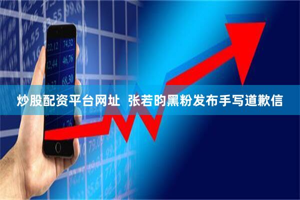 炒股配资平台网址  张若昀黑粉发布手写道歉信