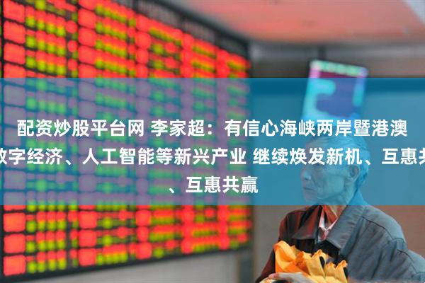配资炒股平台网 李家超：有信心海峡两岸暨港澳在数字经济、人工智能等新兴产业 继续焕发新机、互惠共赢