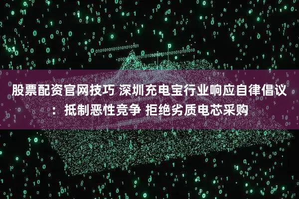 股票配资官网技巧 深圳充电宝行业响应自律倡议：抵制恶性竞争 拒绝劣质电芯采购