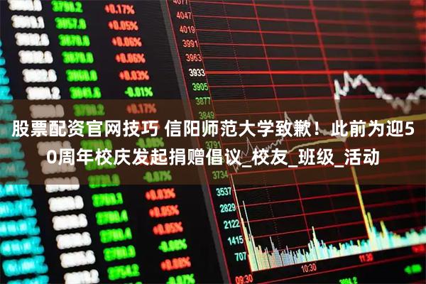 股票配资官网技巧 信阳师范大学致歉！此前为迎50周年校庆发起捐赠倡议_校友_班级_活动