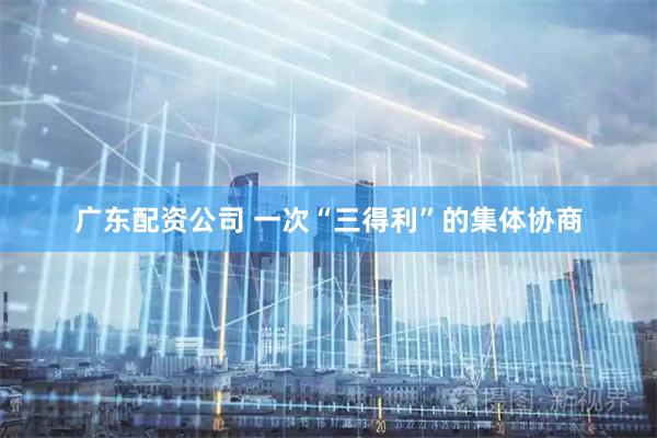 广东配资公司 一次“三得利”的集体协商