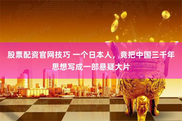 股票配资官网技巧 一个日本人，竟把中国三千年思想写成一部悬疑大片