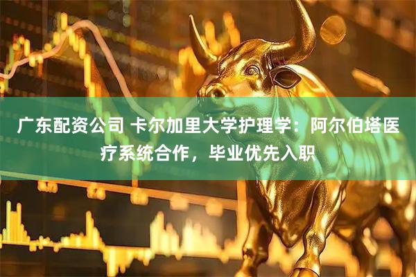 广东配资公司 卡尔加里大学护理学：阿尔伯塔医疗系统合作，毕业优先入职