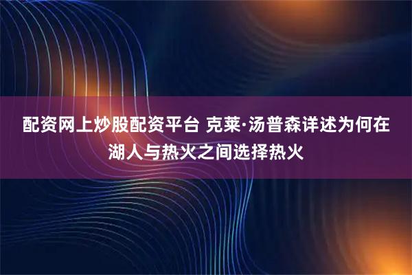 配资网上炒股配资平台 克莱·汤普森详述为何在湖人与热火之间选择热火